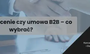 B2B czy umowa zlecenie: co wybrać, by uniknąć niekorzystnych skutków?